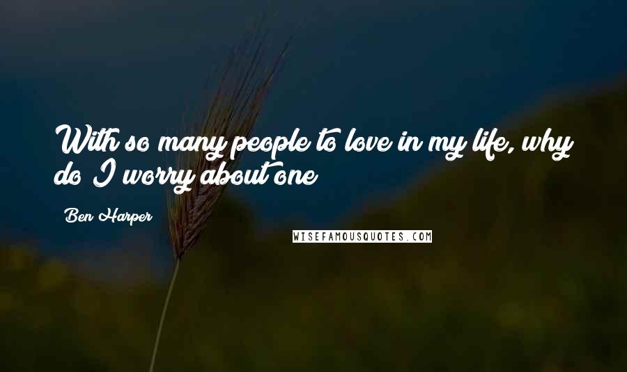 Ben Harper Quotes: With so many people to love in my life, why do I worry about one?