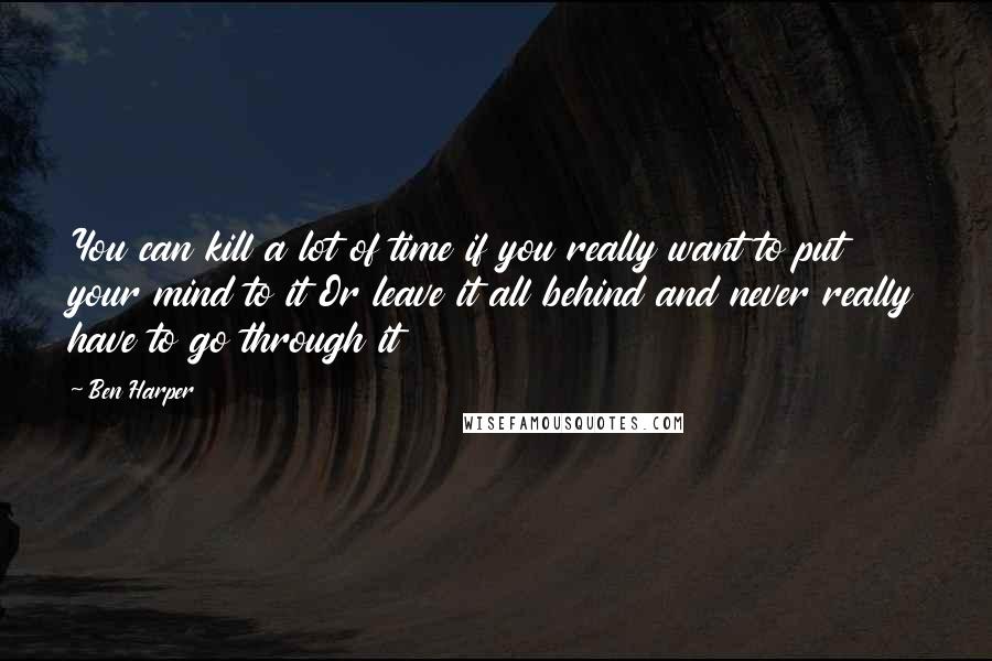 Ben Harper Quotes: You can kill a lot of time if you really want to put your mind to it Or leave it all behind and never really have to go through it