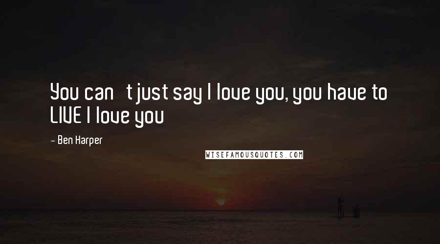 Ben Harper Quotes: You can't just say I love you, you have to LIVE I love you