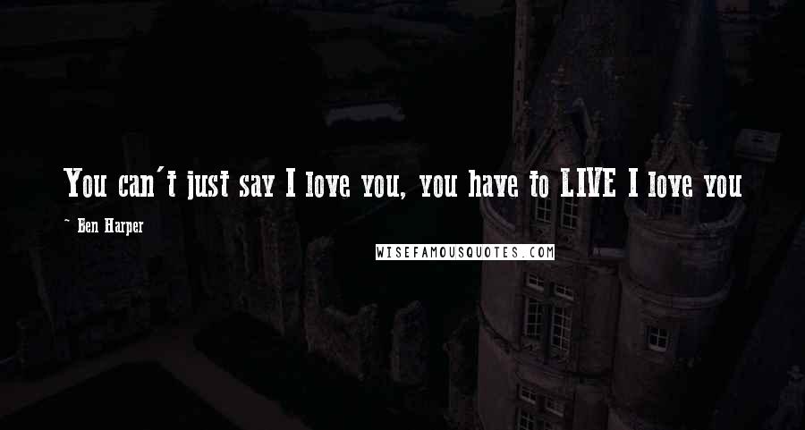 Ben Harper Quotes: You can't just say I love you, you have to LIVE I love you