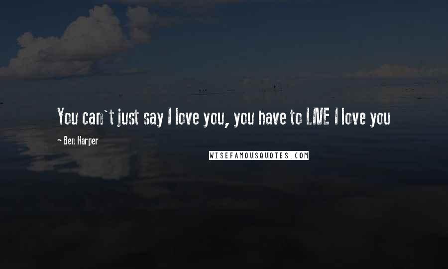 Ben Harper Quotes: You can't just say I love you, you have to LIVE I love you