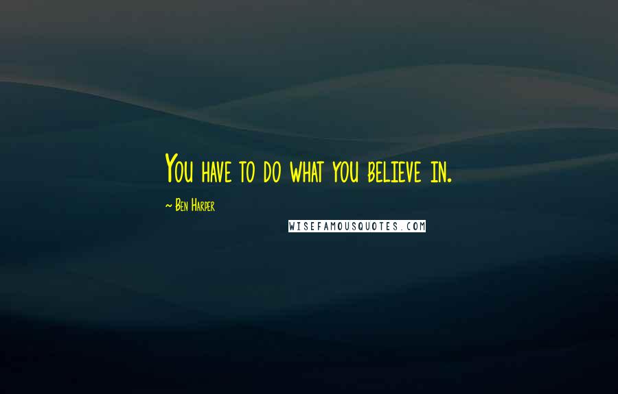 Ben Harper Quotes: You have to do what you believe in.
