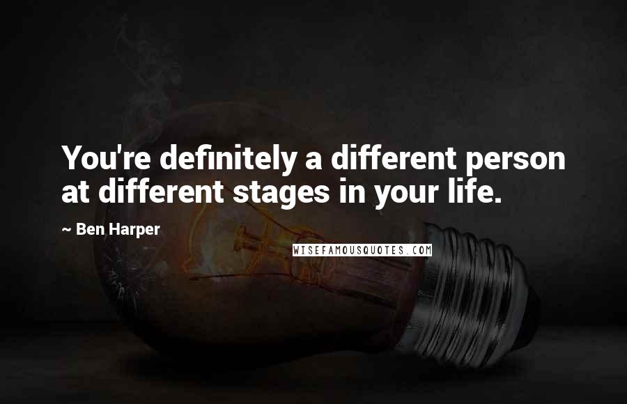 Ben Harper Quotes: You're definitely a different person at different stages in your life.