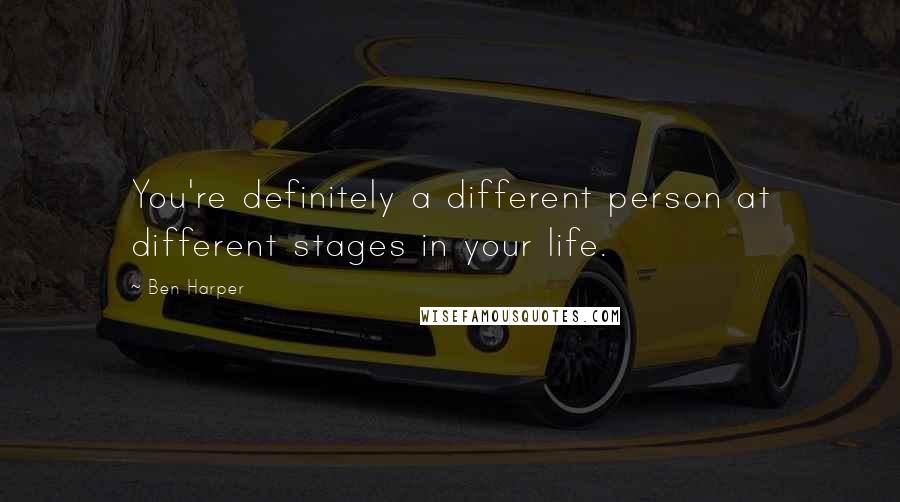 Ben Harper Quotes: You're definitely a different person at different stages in your life.