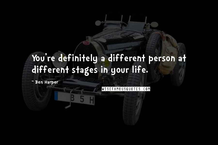 Ben Harper Quotes: You're definitely a different person at different stages in your life.