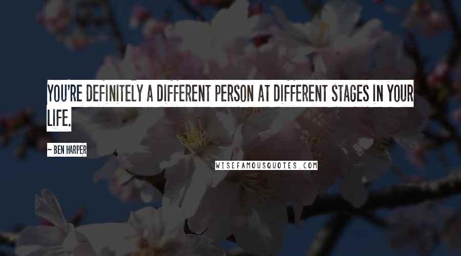 Ben Harper Quotes: You're definitely a different person at different stages in your life.