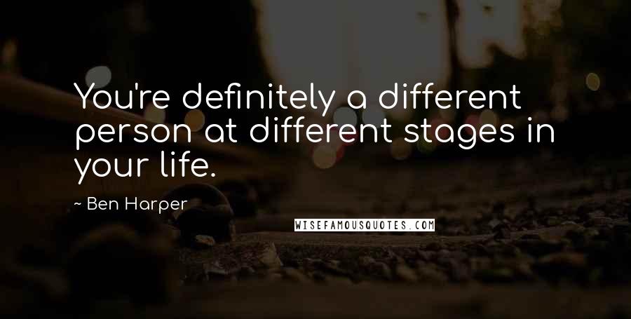 Ben Harper Quotes: You're definitely a different person at different stages in your life.