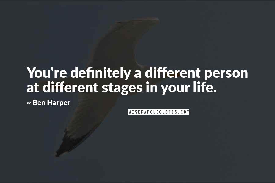 Ben Harper Quotes: You're definitely a different person at different stages in your life.