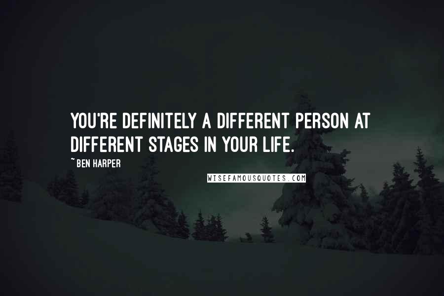 Ben Harper Quotes: You're definitely a different person at different stages in your life.