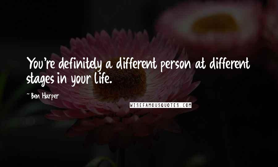 Ben Harper Quotes: You're definitely a different person at different stages in your life.