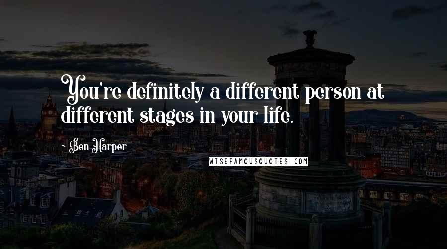 Ben Harper Quotes: You're definitely a different person at different stages in your life.