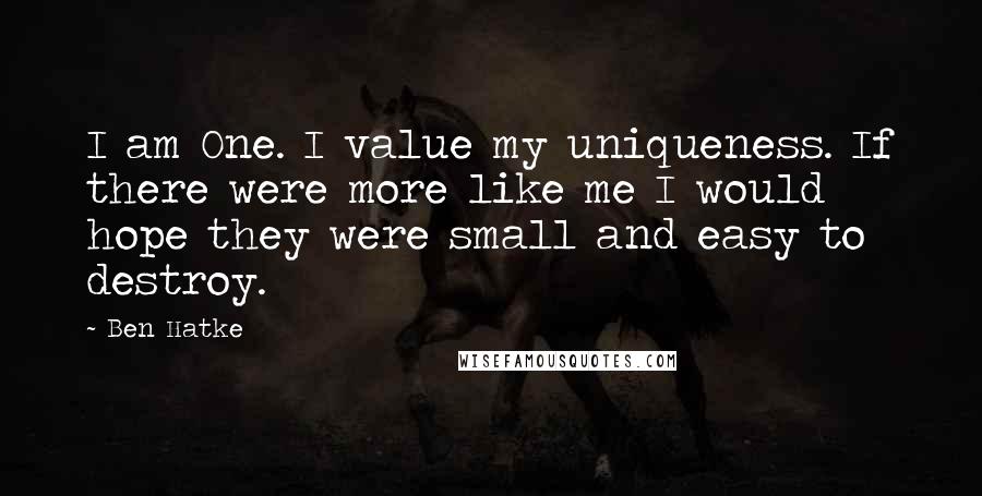 Ben Hatke Quotes: I am One. I value my uniqueness. If there were more like me I would hope they were small and easy to destroy.