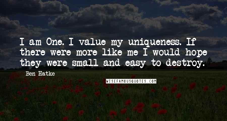 Ben Hatke Quotes: I am One. I value my uniqueness. If there were more like me I would hope they were small and easy to destroy.