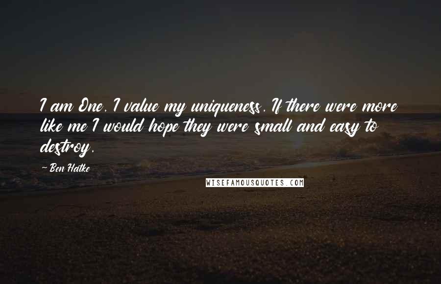 Ben Hatke Quotes: I am One. I value my uniqueness. If there were more like me I would hope they were small and easy to destroy.