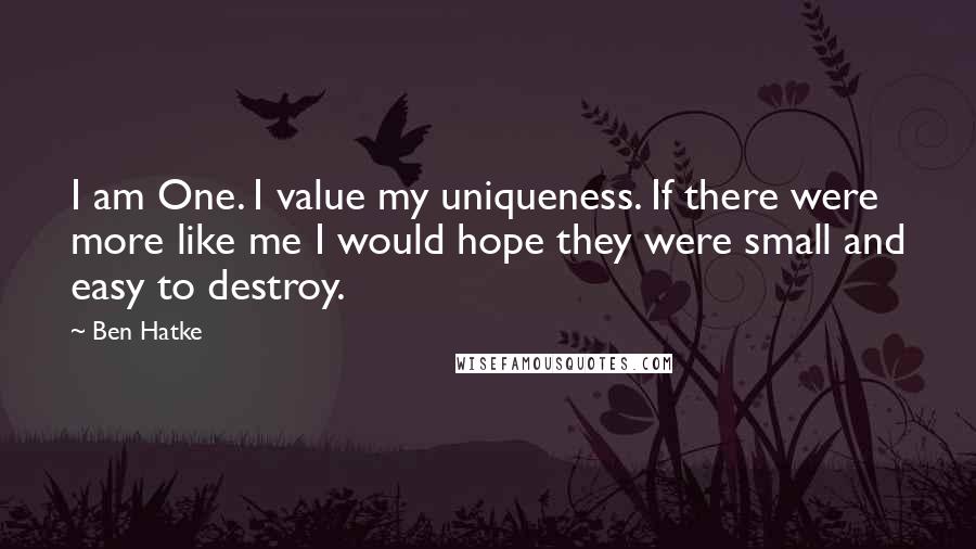 Ben Hatke Quotes: I am One. I value my uniqueness. If there were more like me I would hope they were small and easy to destroy.