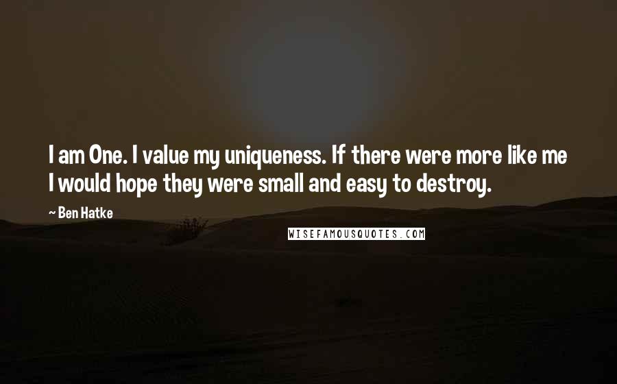 Ben Hatke Quotes: I am One. I value my uniqueness. If there were more like me I would hope they were small and easy to destroy.