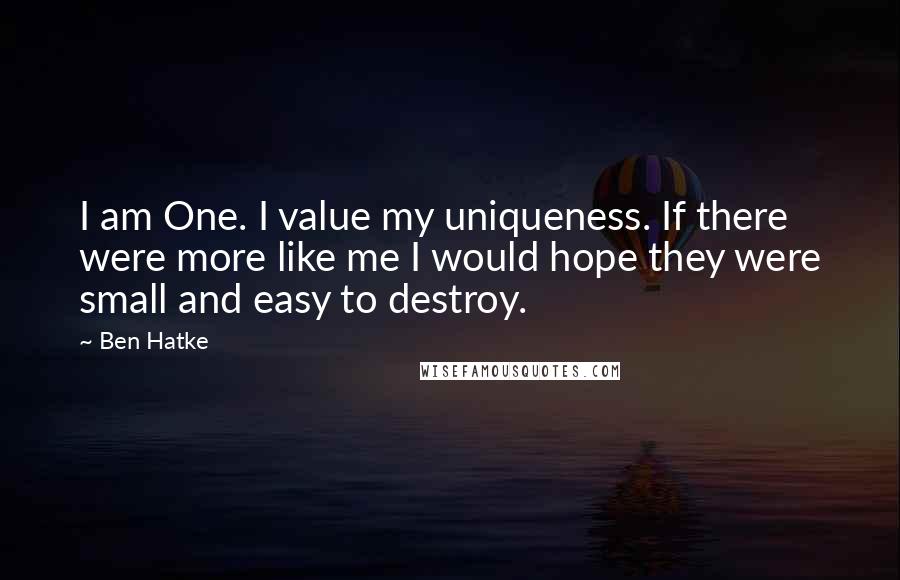 Ben Hatke Quotes: I am One. I value my uniqueness. If there were more like me I would hope they were small and easy to destroy.