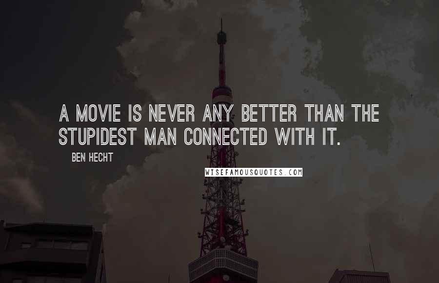 Ben Hecht Quotes: A movie is never any better than the stupidest man connected with it.