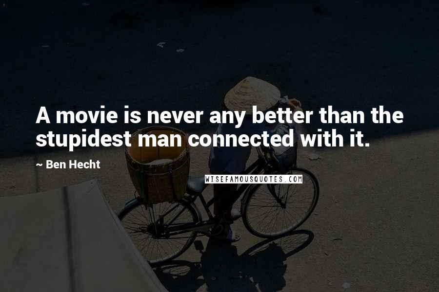 Ben Hecht Quotes: A movie is never any better than the stupidest man connected with it.