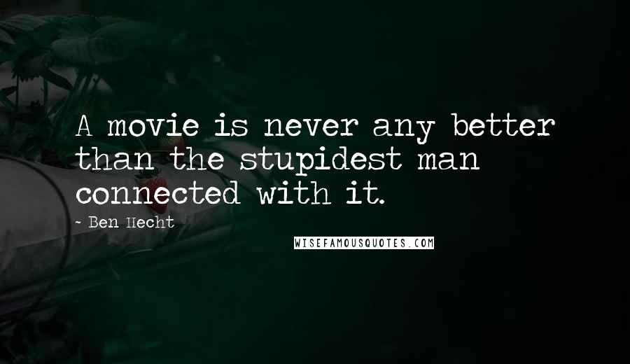 Ben Hecht Quotes: A movie is never any better than the stupidest man connected with it.