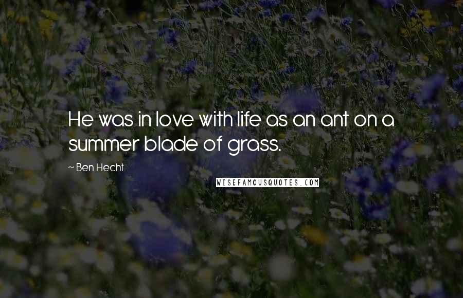 Ben Hecht Quotes: He was in love with life as an ant on a summer blade of grass.