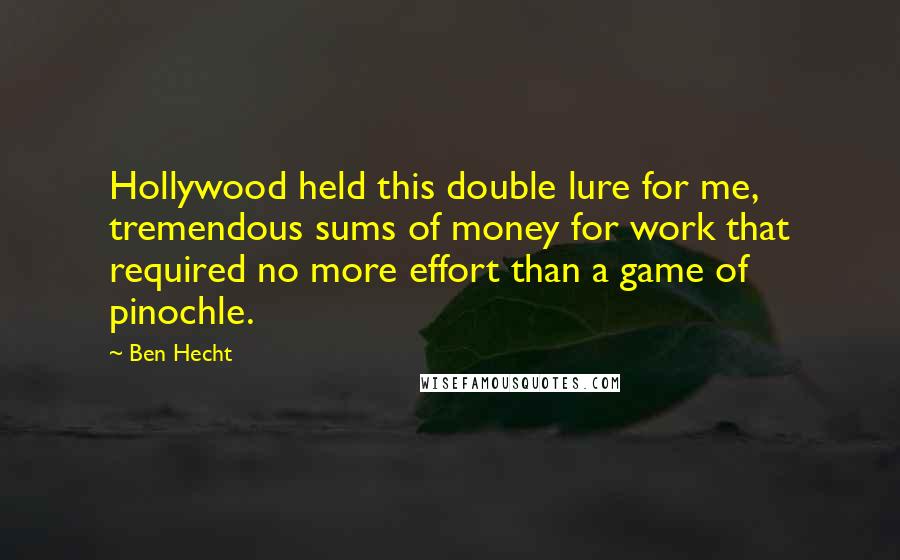 Ben Hecht Quotes: Hollywood held this double lure for me, tremendous sums of money for work that required no more effort than a game of pinochle.