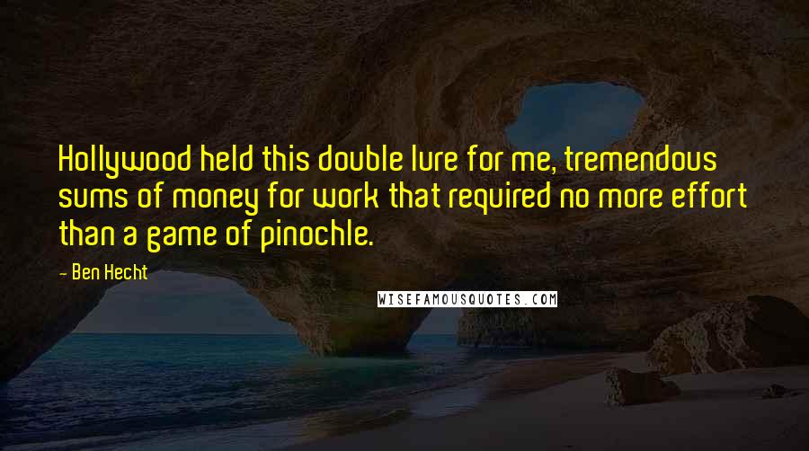 Ben Hecht Quotes: Hollywood held this double lure for me, tremendous sums of money for work that required no more effort than a game of pinochle.