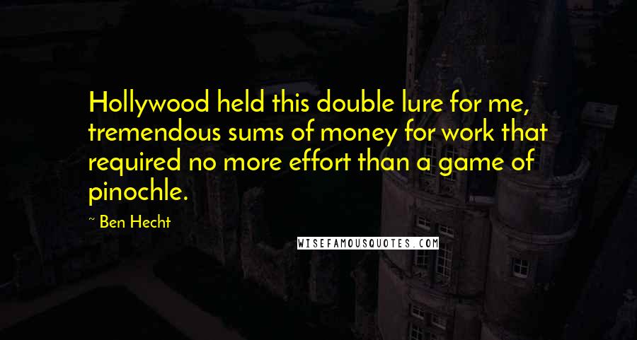 Ben Hecht Quotes: Hollywood held this double lure for me, tremendous sums of money for work that required no more effort than a game of pinochle.