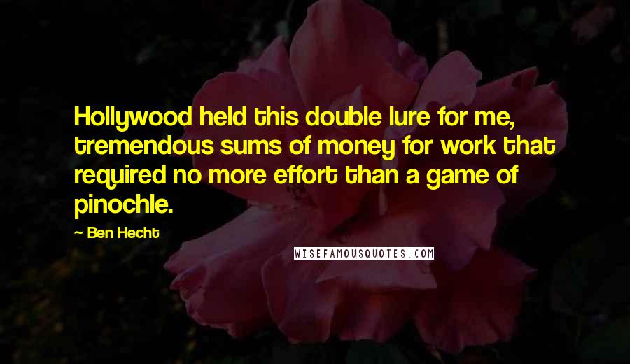 Ben Hecht Quotes: Hollywood held this double lure for me, tremendous sums of money for work that required no more effort than a game of pinochle.