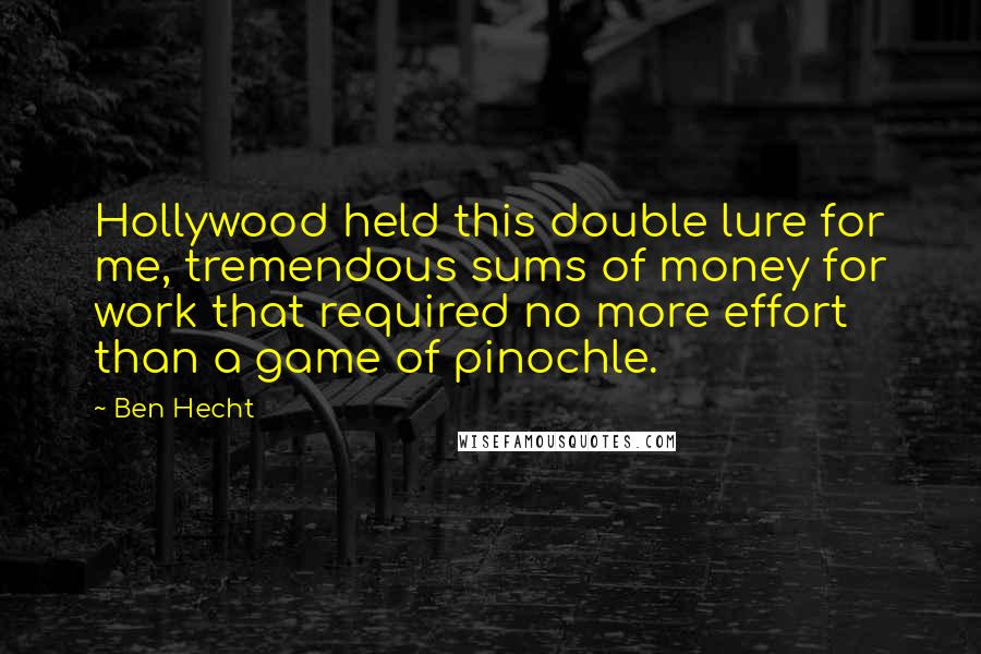 Ben Hecht Quotes: Hollywood held this double lure for me, tremendous sums of money for work that required no more effort than a game of pinochle.