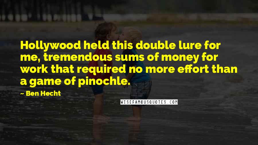 Ben Hecht Quotes: Hollywood held this double lure for me, tremendous sums of money for work that required no more effort than a game of pinochle.