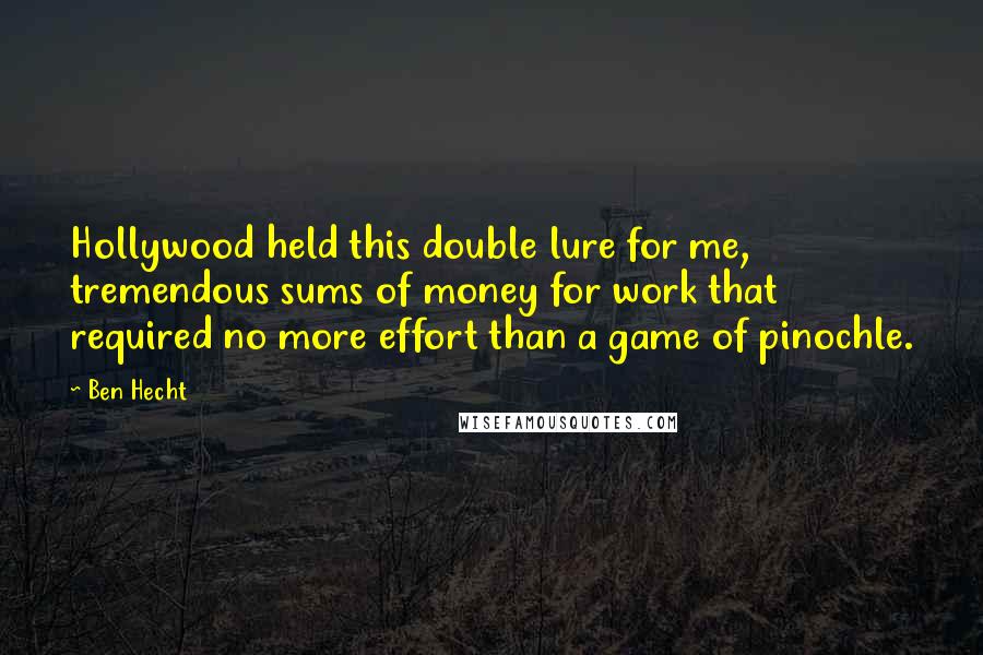 Ben Hecht Quotes: Hollywood held this double lure for me, tremendous sums of money for work that required no more effort than a game of pinochle.