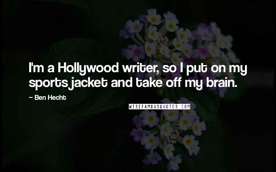 Ben Hecht Quotes: I'm a Hollywood writer, so I put on my sports jacket and take off my brain.