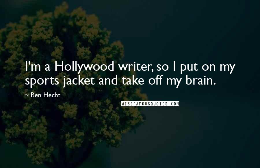 Ben Hecht Quotes: I'm a Hollywood writer, so I put on my sports jacket and take off my brain.