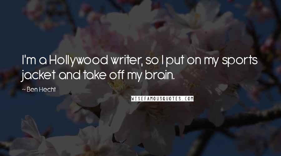 Ben Hecht Quotes: I'm a Hollywood writer, so I put on my sports jacket and take off my brain.