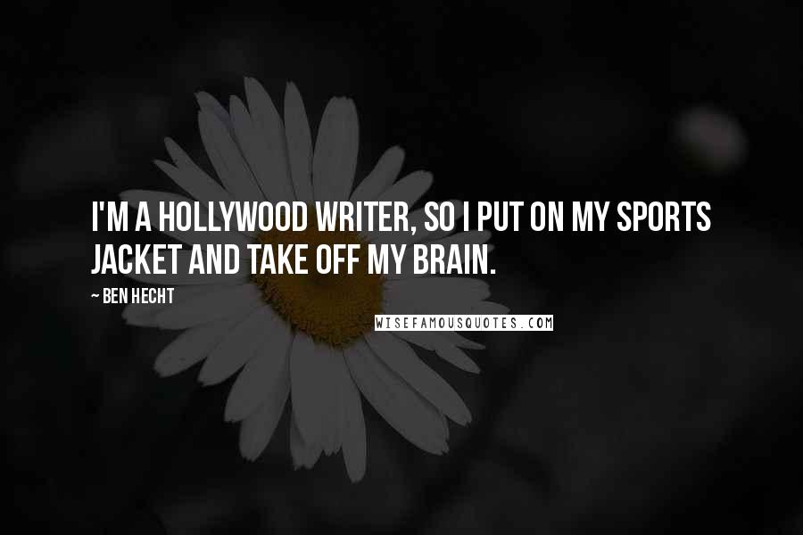 Ben Hecht Quotes: I'm a Hollywood writer, so I put on my sports jacket and take off my brain.