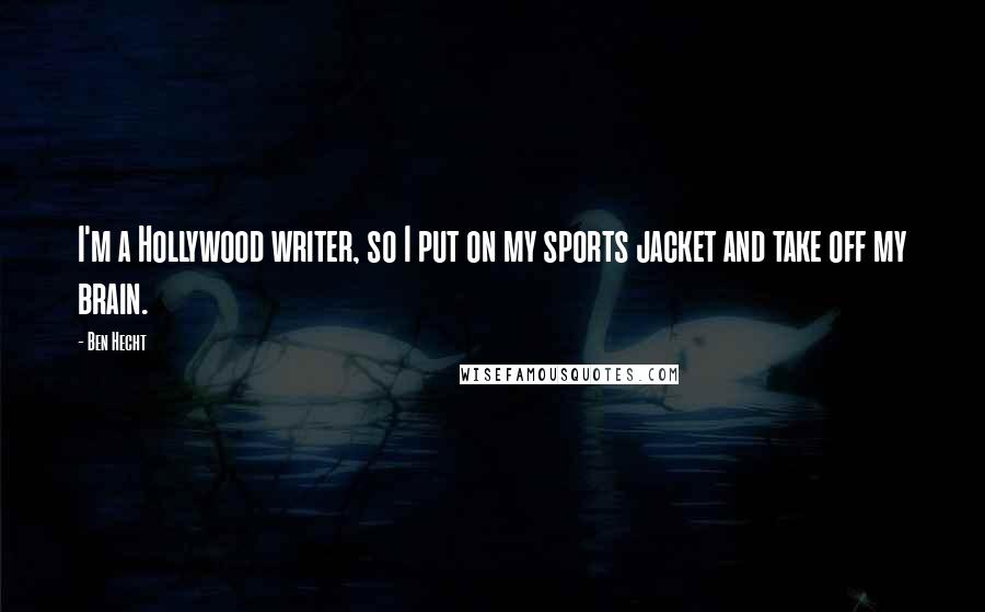 Ben Hecht Quotes: I'm a Hollywood writer, so I put on my sports jacket and take off my brain.