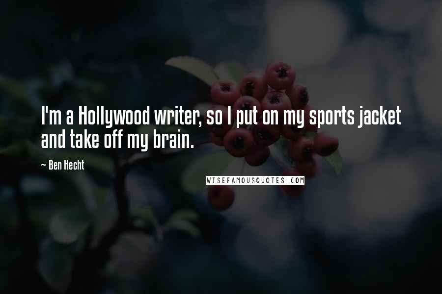 Ben Hecht Quotes: I'm a Hollywood writer, so I put on my sports jacket and take off my brain.