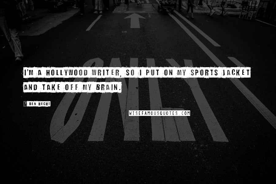 Ben Hecht Quotes: I'm a Hollywood writer, so I put on my sports jacket and take off my brain.