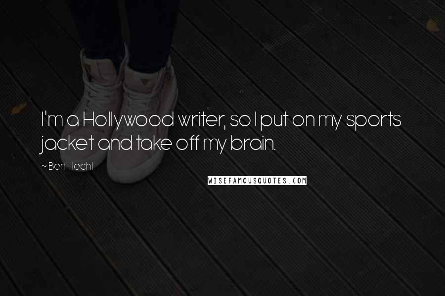 Ben Hecht Quotes: I'm a Hollywood writer, so I put on my sports jacket and take off my brain.