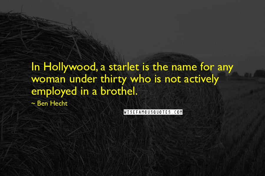 Ben Hecht Quotes: In Hollywood, a starlet is the name for any woman under thirty who is not actively employed in a brothel.