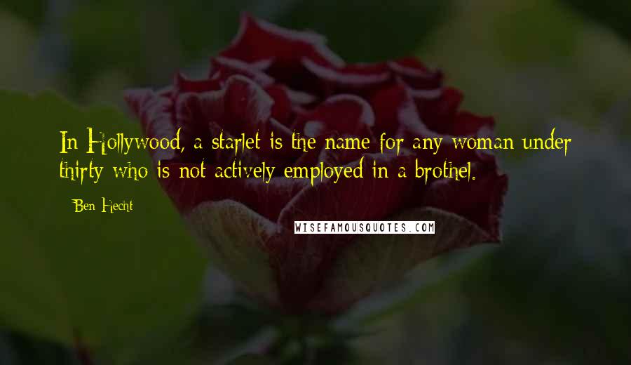 Ben Hecht Quotes: In Hollywood, a starlet is the name for any woman under thirty who is not actively employed in a brothel.