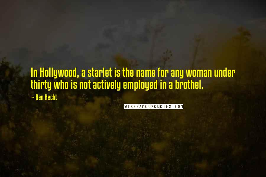 Ben Hecht Quotes: In Hollywood, a starlet is the name for any woman under thirty who is not actively employed in a brothel.