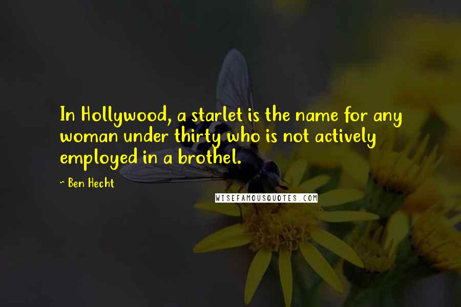 Ben Hecht Quotes: In Hollywood, a starlet is the name for any woman under thirty who is not actively employed in a brothel.