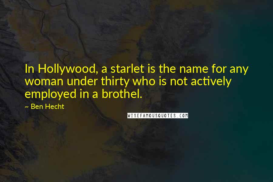 Ben Hecht Quotes: In Hollywood, a starlet is the name for any woman under thirty who is not actively employed in a brothel.