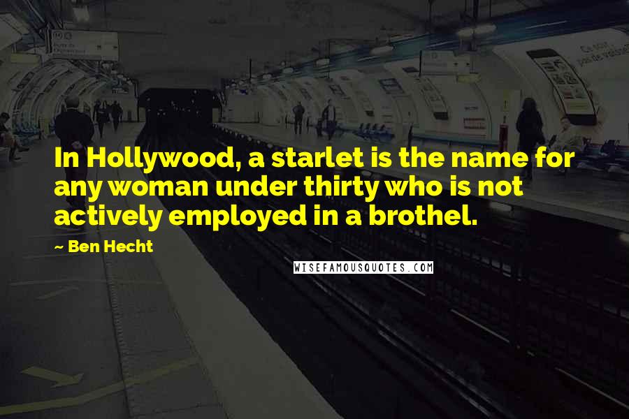 Ben Hecht Quotes: In Hollywood, a starlet is the name for any woman under thirty who is not actively employed in a brothel.