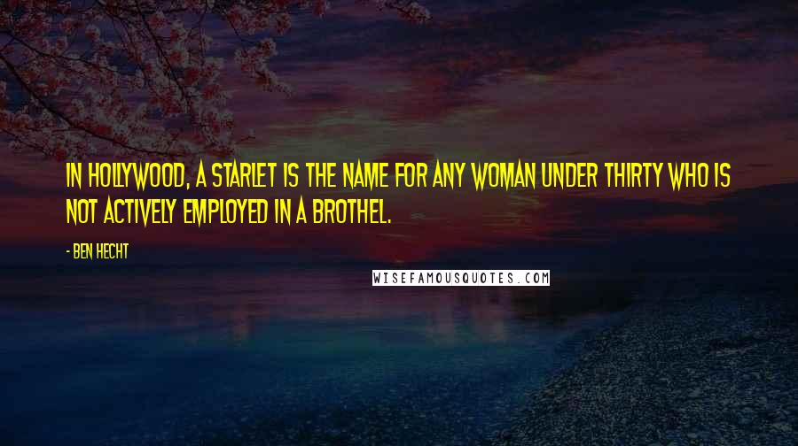 Ben Hecht Quotes: In Hollywood, a starlet is the name for any woman under thirty who is not actively employed in a brothel.