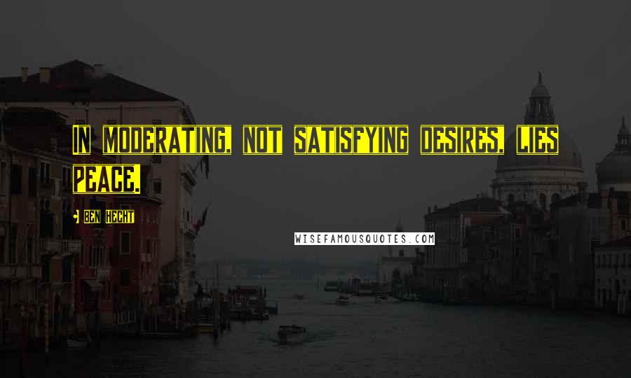 Ben Hecht Quotes: In moderating, not satisfying desires, lies peace.