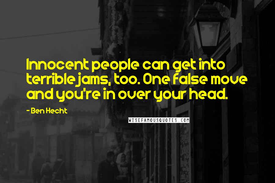 Ben Hecht Quotes: Innocent people can get into terrible jams, too. One false move and you're in over your head.