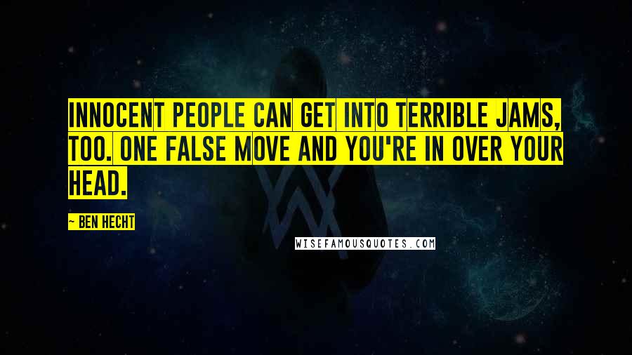 Ben Hecht Quotes: Innocent people can get into terrible jams, too. One false move and you're in over your head.